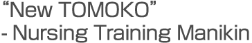 "New TOMOKO" - Nursing Training Manikin